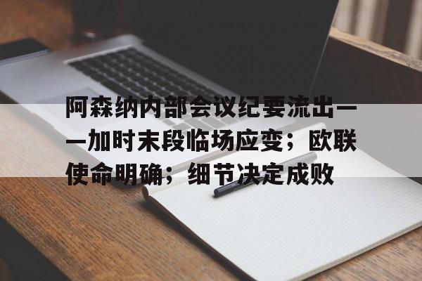 kaiyuan APP下载-包含阿森纳内部会议纪要流出——加时末段临场应变；欧联使命明确；细节决定成败的词条