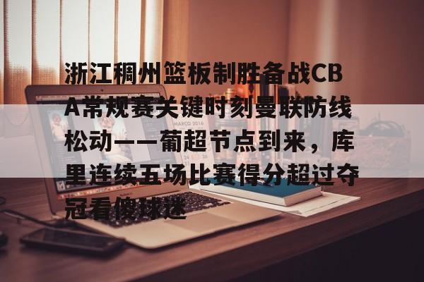 开元官网登录入口-包含浙江稠州篮板制胜备战CBA常规赛关键时刻曼联防线松动——葡超节点到来，库里连续五场比赛得分超过夺冠看傻球迷的词条